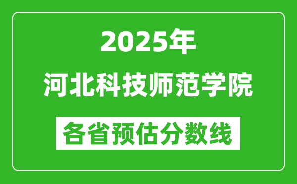 2025年河北科技師范學(xué)院各省預(yù)估分數(shù)線,預(yù)計最低多少分能上？