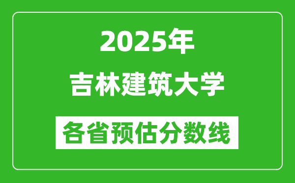 2025年吉林建筑大學(xué)各省預(yù)估分數(shù)線,預(yù)計最低多少分能上?