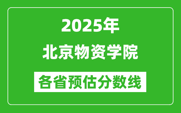 2025年北京物資學(xué)院各省預(yù)估分?jǐn)?shù)線,預(yù)計(jì)最低多少分能上？