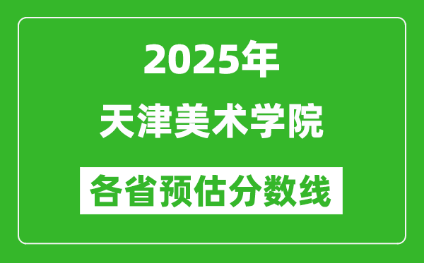 2025年天津美術(shù)學院各省預估分數(shù)線,預計最低多少分能上？