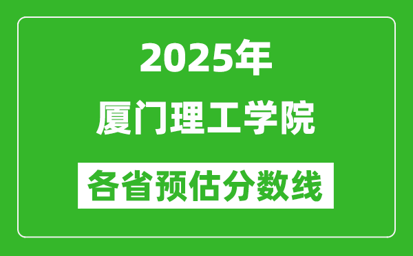 2025年廈門理工學(xué)院各省預(yù)估分?jǐn)?shù)線,預(yù)計最低多少分能上?