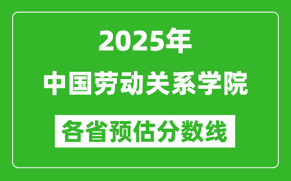 2025年中國勞動關(guān)系學(xué)院各省預(yù)估分?jǐn)?shù)線,預(yù)計(jì)最低多少分能上?