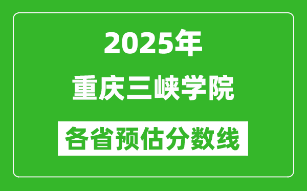 2025年重慶三峽學(xué)院各省預(yù)估分?jǐn)?shù)線,預(yù)計(jì)最低多少分能上？