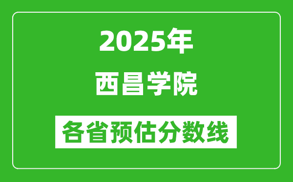 2025年西昌學(xué)院各省預(yù)估分?jǐn)?shù)線,預(yù)計(jì)最低多少分能上？