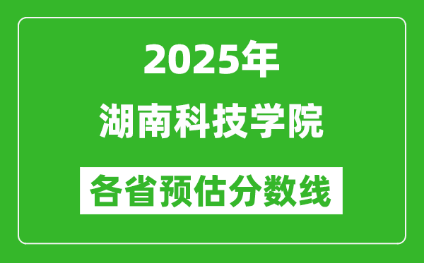 2025年湖南科技學(xué)院各省預(yù)估分?jǐn)?shù)線,預(yù)計最低多少分能上？