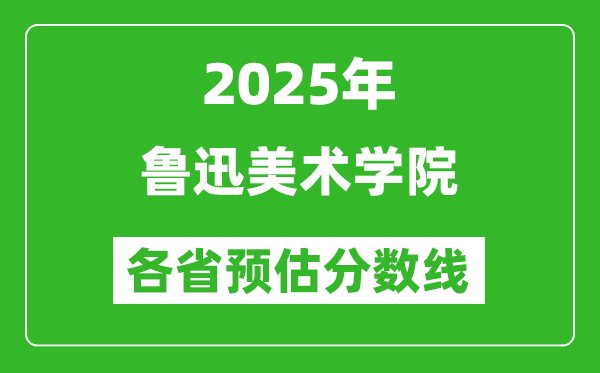 2025年魯迅美術(shù)學(xué)院各省預(yù)估分?jǐn)?shù)線,預(yù)計(jì)最低多少分能上？