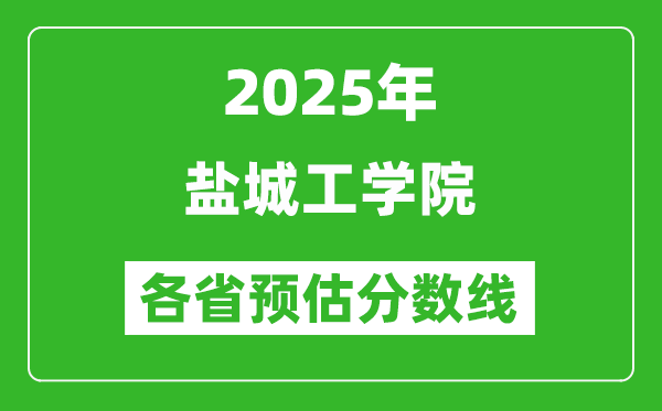 2025年鹽城工學(xué)院各省預(yù)估分?jǐn)?shù)線,預(yù)計(jì)最低多少分能上？