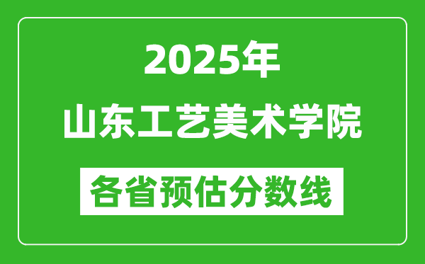 2025年山東工藝美術(shù)學(xué)院各省預(yù)估分?jǐn)?shù)線,預(yù)計(jì)最低多少分能上？