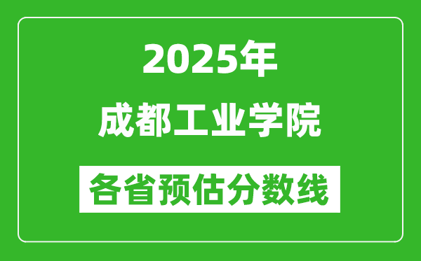 2025年成都工業(yè)學(xué)院各省預(yù)估分?jǐn)?shù)線,預(yù)計最低多少分能上？