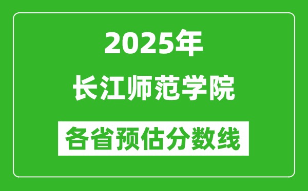2025年長江師范學院各省預估分數(shù)線,預計最低多少分能上？