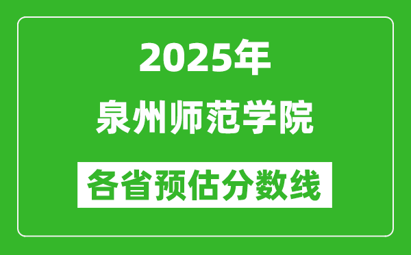 2025年泉州師范學(xué)院各省預(yù)估分?jǐn)?shù)線,預(yù)計最低多少分能上？