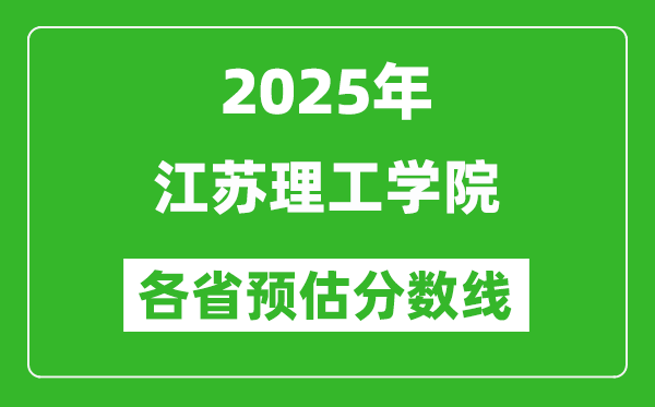 2025年江蘇理工學(xué)院各省預(yù)估分數(shù)線,預(yù)計最低多少分能上？