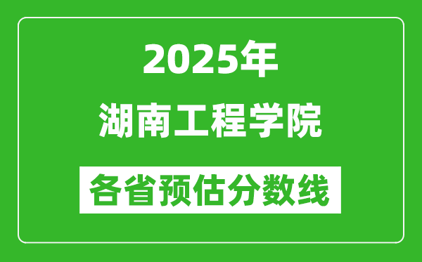2025年湖南工程學(xué)院各省預(yù)估分?jǐn)?shù)線,預(yù)計(jì)最低多少分能上？