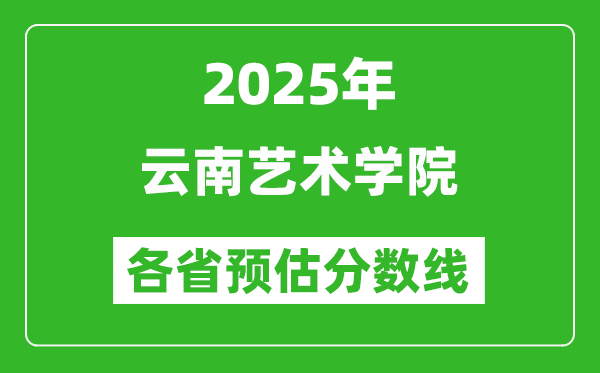 2025年云南藝術(shù)學(xué)院各省預(yù)估分?jǐn)?shù)線,預(yù)計(jì)最低多少分能上?