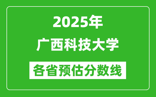 2025年廣西科技大學(xué)各省預(yù)估分?jǐn)?shù)線,預(yù)計最低多少分能上?