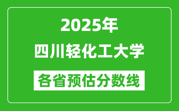 2025年四川輕化工大學(xué)各省預(yù)估分?jǐn)?shù)線,預(yù)計(jì)最低多少分能上？
