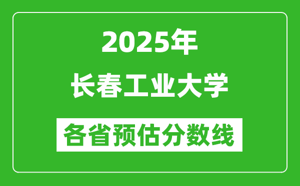 2025年長(zhǎng)春工業(yè)大學(xué)各省預(yù)估分?jǐn)?shù)線,預(yù)計(jì)最低多少分能上？