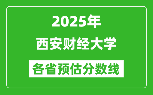 2025年西安財經(jīng)大學各省預估分數(shù)線,預計最低多少分能上？