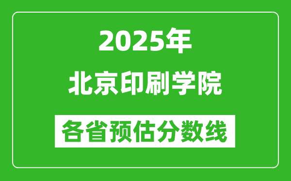 2025年北京印刷學(xué)院各省預(yù)估分?jǐn)?shù)線,預(yù)計(jì)最低多少分能上？