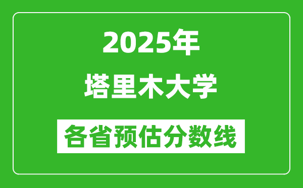 2025年塔里木大學(xué)各省預(yù)估分?jǐn)?shù)線,預(yù)計(jì)最低多少分能上？