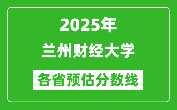 2025年蘭州財經(jīng)大學各省預估分數(shù)線,預計最低多少分能上？