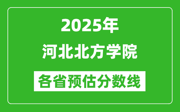 2025年河北北方學(xué)院各省預(yù)估分?jǐn)?shù)線(xiàn),預(yù)計(jì)最低多少分能上？