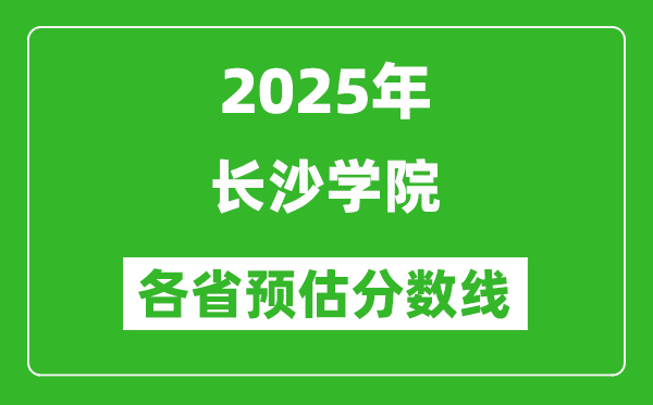 2025年長沙學院各省預估分數(shù)線,預計最低多少分能上？