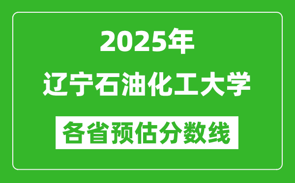 2025年遼寧石油化工大學(xué)各省預(yù)估分?jǐn)?shù)線,預(yù)計(jì)最低多少分能上？