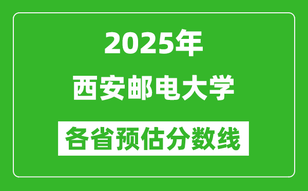 2025年西安郵電大學(xué)各省預(yù)估分?jǐn)?shù)線,預(yù)計最低多少分能上？