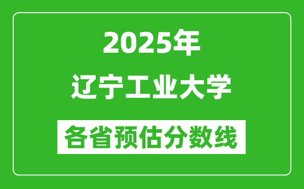 2025年遼寧工業(yè)大學(xué)各省預(yù)估分?jǐn)?shù)線,預(yù)計(jì)最低多少分能上？