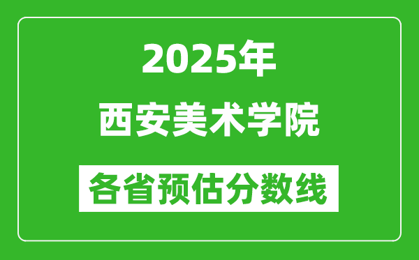 2025年西安美術(shù)學院各省預估分數(shù)線,預計最低多少分能上?