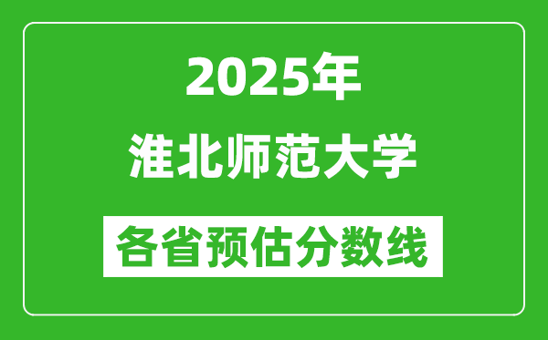 2025年淮北師范大學(xué)各省預(yù)估分?jǐn)?shù)線(xiàn),預(yù)計(jì)最低多少分能上?