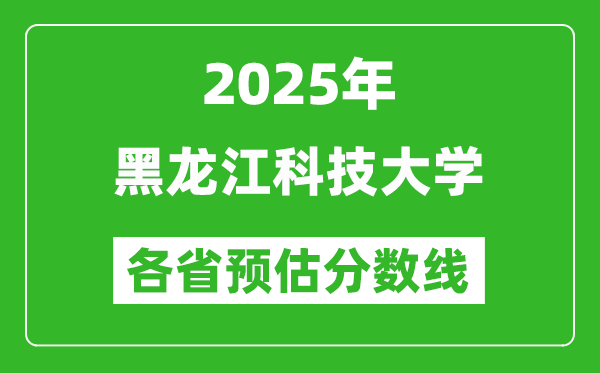 2025年黑龍江科技大學(xué)各省預(yù)估分?jǐn)?shù)線,預(yù)計(jì)最低多少分能上？