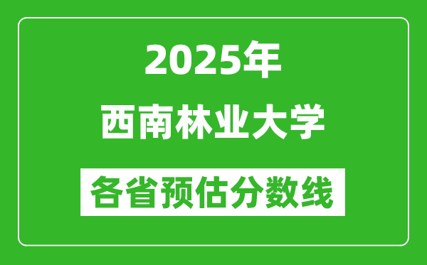 2025年西南林業(yè)大學各省預(yù)估分數(shù)線,預(yù)計最低多少分能上？