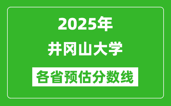 2025年井岡山大學各省預估分數(shù)線,預計最低多少分能上？