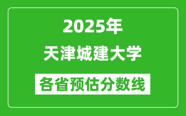 2025年天津城建大學各省預估分數(shù)線,預計最低多少分能上？