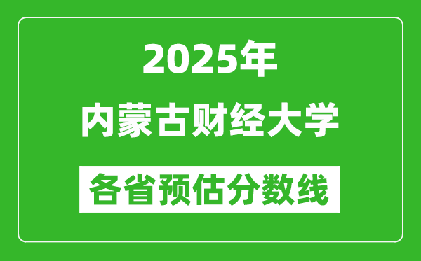 2025年內蒙古財經大學各省預估分數線,預計最低多少分能上？