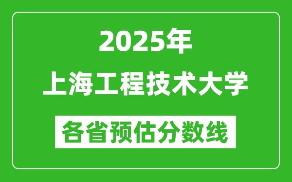 2025年上海工程技術(shù)大學各省預估分數(shù)線,預計最低多少分能上？