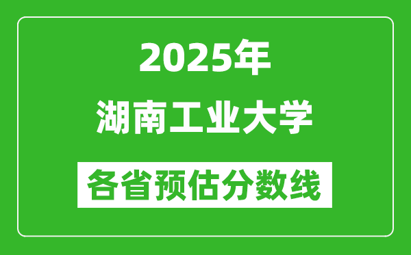 2025年湖南工業(yè)大學(xué)各省預(yù)估分?jǐn)?shù)線,預(yù)計最低多少分能上?