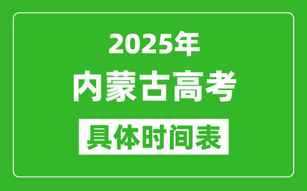 2025年內(nèi)蒙古高考時(shí)間表,內(nèi)蒙古高考各科具體考試時(shí)間安排