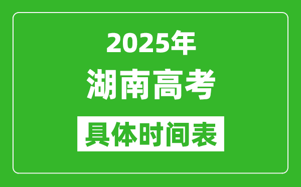 湖南高考時間2025年具體時間表,各科目時間安排一覽表