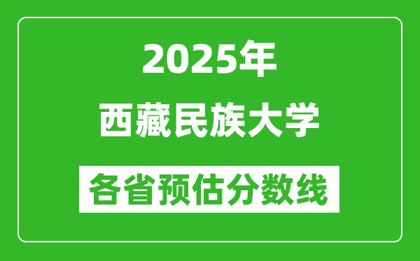 2025年西藏民族大學(xué)各省預(yù)估分?jǐn)?shù)線,預(yù)計(jì)最低多少分能上？