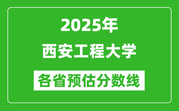 2025年西安工程大學(xué)各省預(yù)估分?jǐn)?shù)線,預(yù)計(jì)最低多少分能上？