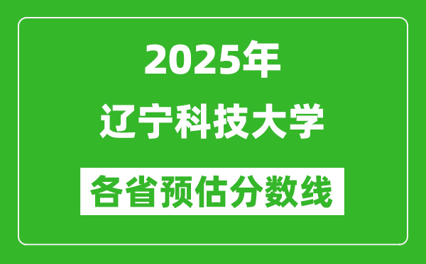 2025年遼寧科技大學(xué)各省預(yù)估分數(shù)線,預(yù)計最低多少分能上？