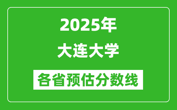 2025年大連大學(xué)各省預(yù)估分?jǐn)?shù)線,預(yù)計最低多少分能上？