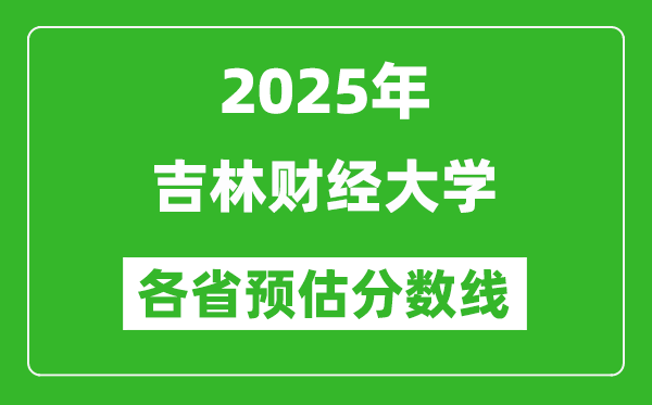 2025年吉林財經大學各省預估分數線,預計最低多少分能上？