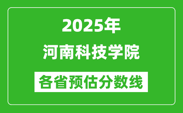 2025年河南科技學(xué)院各省預(yù)估分?jǐn)?shù)線,預(yù)計最低多少分能上?