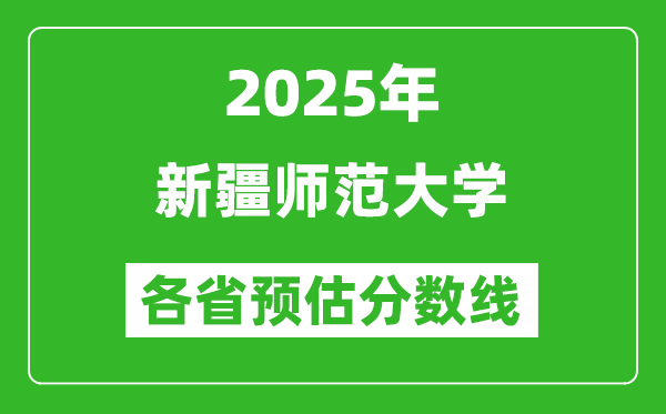 2025年新疆師范大學(xué)各省預(yù)估分?jǐn)?shù)線,預(yù)計(jì)最低多少分能上？