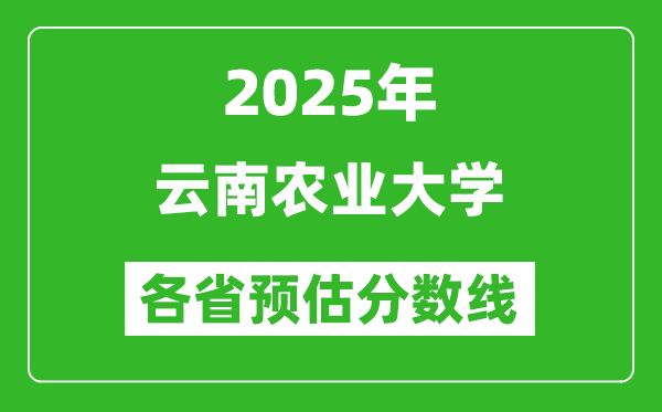 2025年云南農(nóng)業(yè)大學各省預估分數(shù)線,預計最低多少分能上？