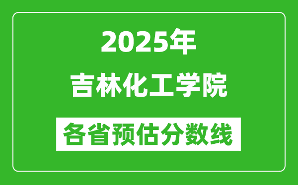 2025年吉林化工學(xué)院各省預(yù)估分?jǐn)?shù)線,預(yù)計(jì)最低多少分能上？
